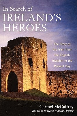 In Search of Ireland's Heroes: The Story of the Irish from the English Invasion to the Present Day by McCaffrey, Carmel