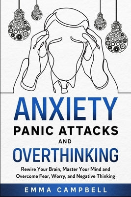 Anxiety, Panic Attacks and Overthinking: Rewire Your Brain, Master Your Mind and Overcome Fear, Worry, and Negative Thinking by Campbell, Emma