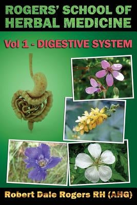 Rogers' School of Herbal Medicine Volume One: Digestive System by Rogers Rh, Robert Dale