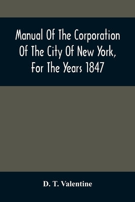 Manual Of The Corporation Of The City Of New York, For The Years 1847 by T. Valentine, D.