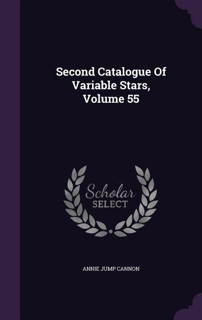 Second Catalogue Of Variable Stars, Volume 55 by Cannon, Annie Jump