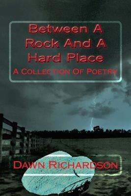 Between A Rock And A Hard Place: A Collection Of Poetry by Richardson, Dawn