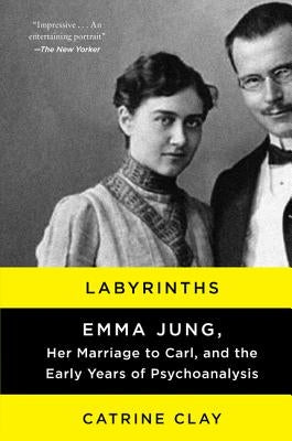 Labyrinths: Emma Jung, Her Marriage to Carl, and the Early Years of Psychoanalysis by Clay, Catrine