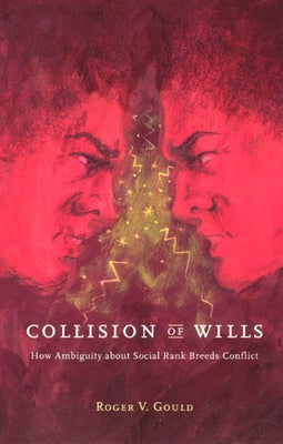 Collision of Wills: How Ambiguity about Social Rank Breeds Conflict by Gould, Roger V.
