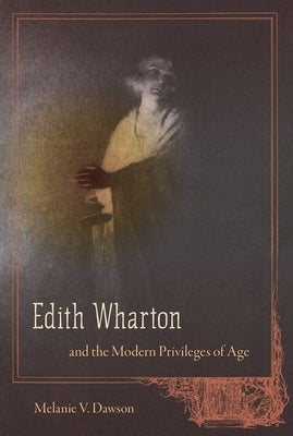 Edith Wharton and the Modern Privileges of Age by Dawson, Melanie V.