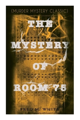The Mystery of Room 75 (Murder Mystery Classic): Crime Thriller by White, Fred M.