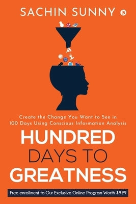 Hundred Days to Greatness: Create the Change You Want to See in 100 Days Using Conscious Information Analysis by Sachin Sunny