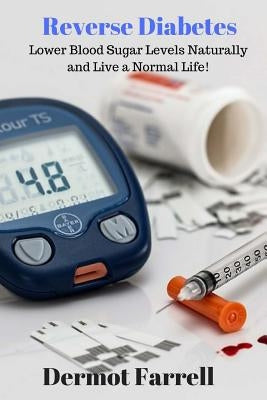 Reverse Diabetes: Lower Blood Sugar Levels Naturally and Live a Normal Life! by Farrell, Dermot