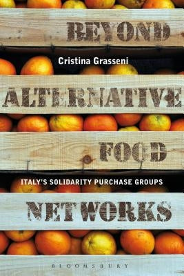 Beyond Alternative Food Networks: Italy's Solidarity Purchase Groups by Grasseni, Cristina