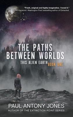 The Paths Between Worlds: This Alien Earth Book One by Jones, Paul Antony