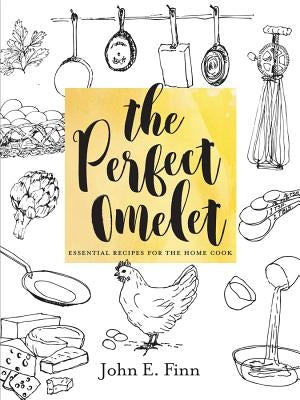 The Perfect Omelet: Essential Recipes for the Home Cook by Finn, John E.
