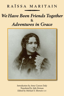 We Have Been Friends Together & Adventures in Grace: Memoirs by Maritain, Raïssa
