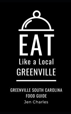 Eat Like a Local- Greenville: Greenville, South Carolina Food Guide by Charles, Jen