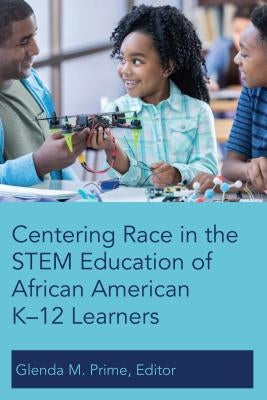 Centering Race in the Stem Education of African American K-12 Learners by Prime, Glenda M.