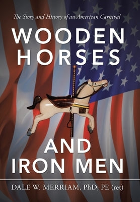 Wooden Horses and Iron Men: The Story and History of an American Carnival by Merriam Pe, Dale W.