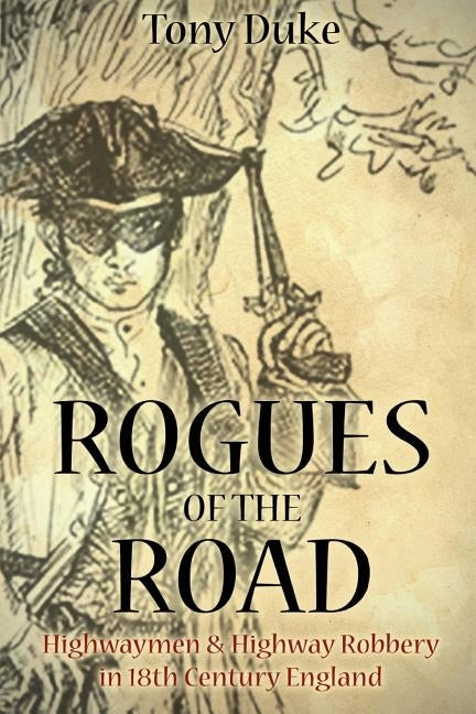 Rogues of the Road: Highwaymen & Highway Robbery in 18th Century England by Duke, Tony