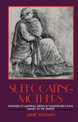 Suffocating Mothers: Fantasies of Maternal Origin in Shakespeare's Plays, Hamlet to the Tempest by Adelman, Janet