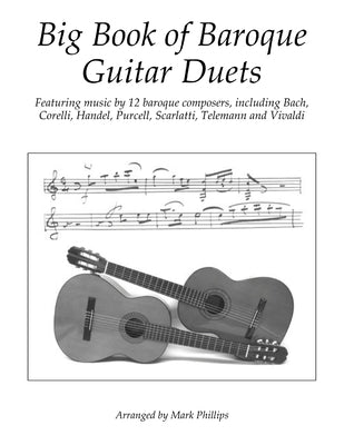 Big Book of Baroque Guitar Duets: Featuring music by 12 baroque composers, including Bach, Corelli, Handel, Purcell, Scarlatti, Telemann and Vivaldi by Phillips, Mark