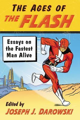The Ages of the Flash: Essays on the Fastest Man Alive by Darowski, Joseph J.