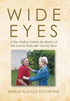 Wide Eyes: A War Orphan Unlocks the Mystery of Her Latvian Roots after Seventy Years by Marija Platace Futchs Fine