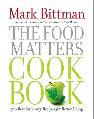 The Food Matters Cookbook: 500 Revolutionary Recipes for Better Living by Bittman, Mark