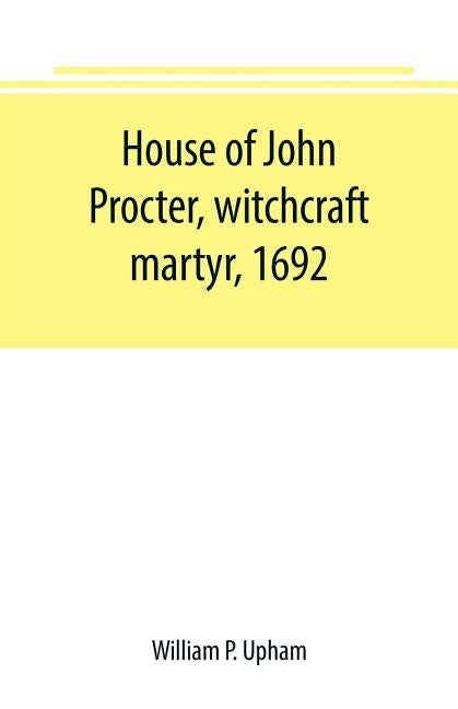 House of John Procter, witchcraft martyr, 1692 by P. Upham, William