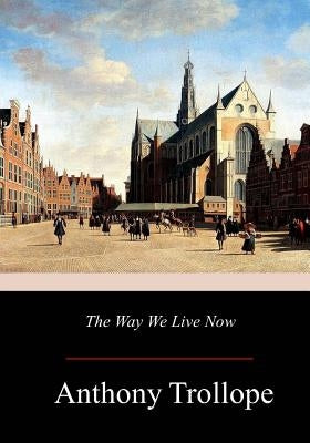 The Way We Live Now by Trollope, Anthony