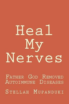 Heal My Nerves: Father God Removed Autoimmune Diseases by Mupanduki, Stellah