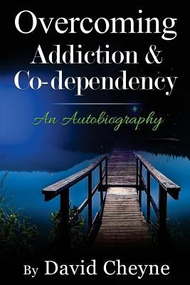 Overcoming Addiction & Co-Dependency: An Autobiography by David Cheyne by Cheyne, David