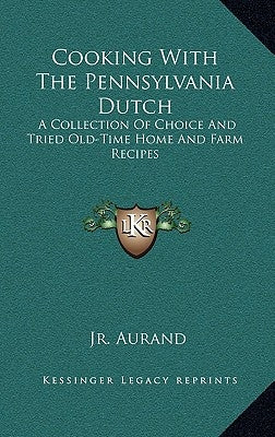 Cooking with the Pennsylvania Dutch: A Collection of Choice and Tried Old-Time Home and Farm Recipes by Aurand, A. Monroe, Jr.
