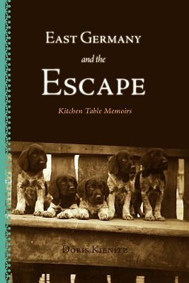 East Germany and the Escape: Kitchen Table Memoirs by Kienitz, Doris