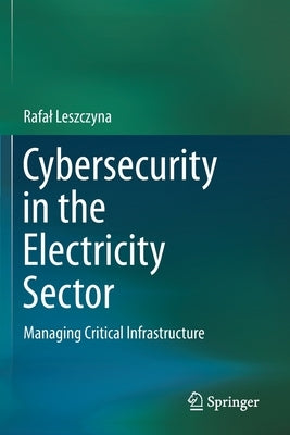 Cybersecurity in the Electricity Sector: Managing Critical Infrastructure by Leszczyna, Rafal