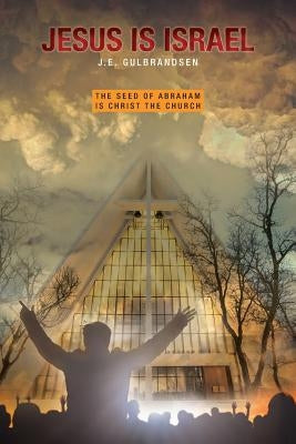Jesus is Israel: The Seed of Abraham is Christ the Church by Gulbrandsen, J. E.