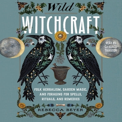 Wild Witchcraft: Folk Herbalism, Garden Magic, and Foraging for Spells, Rituals, and Remedies by Beyer, Rebecca
