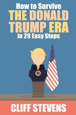 How To Survive The Donald Trump Era in 29 Easy Steps by Stevens, Cliff