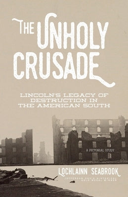 The Unholy Crusade: Lincoln's Legacy of Destruction in the American South by Seabrook, Lochlainn