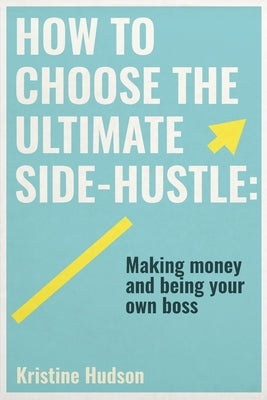 How to Choose the Ultimate Side-Hustle by Hudson, Kristine