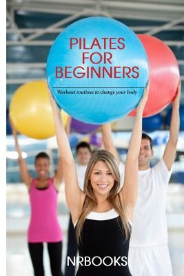 Pilates for Beginners: Workout routines to change your body by Nrbooks