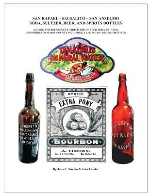 San Rafael - Sausalito - San Anselmo Bottles: Guide and Reference to Bottles of Beer, Soda, Seltzer, and Spirits of Marin County by Burton, John C.