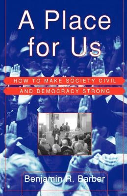 A Place for Us: How to Make Society Civil and Democracy Strong by Barber, Benjamin R.