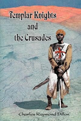 Templar Knights and the Crusades by Dillon, Charles Raymond
