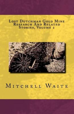 Lost Dutchman Gold Mine Research And Related Stories, Volume 2 by Waite, Mitchell