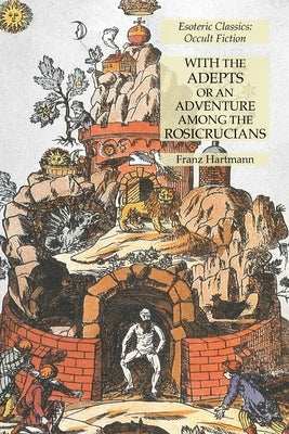 With the Adepts or An Adventure Among the Rosicrucians: Esoteric Classics: Occult Fiction by Hartmann, Franz