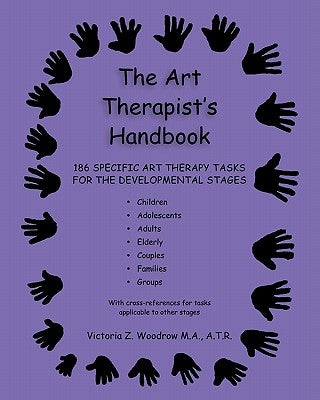 The Art Therapist's Handbook: 186 Specific Art Therapy Tasks for the Developmental Stages by Woodrow, Victoria Z.