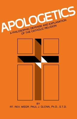 Apologetics: A Philosophic Defense and Explanation of the Catholic Religion by Glenn, Paul J.