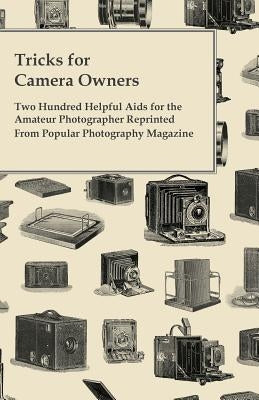 Tricks for Camera Owners - Two Hundred Helpful Aids for the Amateur Photographer Reprinted from Popular Photography Magazine by Anon