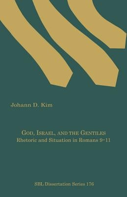 God, Israel, and the Gentiles: Rhetoric and Situation in Romans 9-11 by Kim, Johann D.