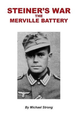 Steiner's War-The Merville Battery by Strong, Michael Rodney