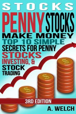 Stocks: Make Money: Top 10 Simple Secrets For Penny Stocks, Investing & Stock Trading by Welch, A.