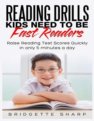 Reading Drills Kids Need to be Fast Readers: Raise Reading Test Scores Quickly in only 5 Minutes a Day by Sharp, Bridgette